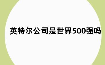 英特尔公司是世界500强吗