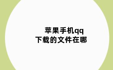 苹果手机qq下载的文件在哪