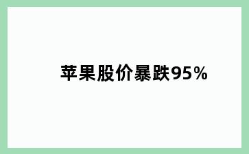 苹果股价暴跌95%