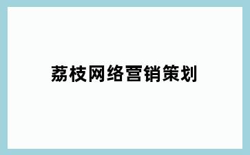 荔枝网络营销策划