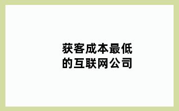 获客成本最低的互联网公司