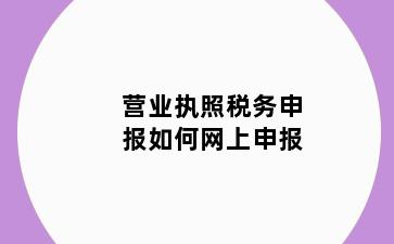 营业执照税务申报如何网上申报