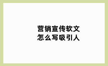 营销宣传软文怎么写吸引人