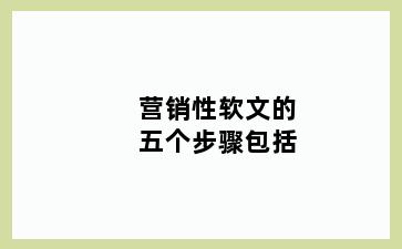 营销性软文的五个步骤包括