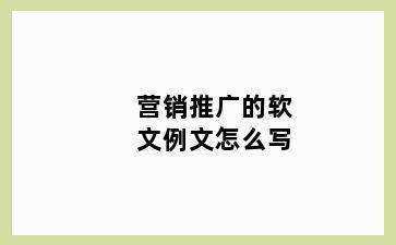 营销推广的软文例文怎么写