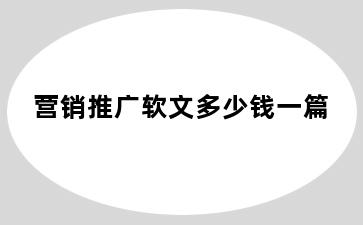 营销推广软文多少钱一篇