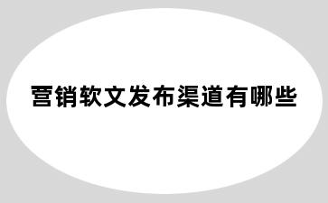 营销软文发布渠道有哪些