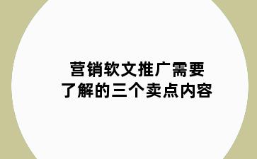 营销软文推广需要了解的三个卖点内容