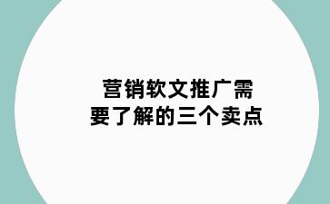 营销软文推广需要了解的三个卖点