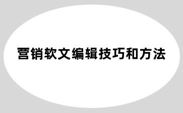 营销软文编辑技巧和方法