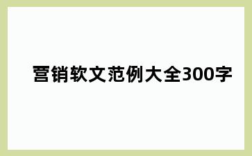 营销软文范例大全300字