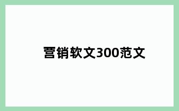 营销软文300范文