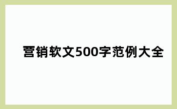 营销软文500字范例大全