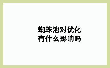 蜘蛛池对优化有什么影响吗