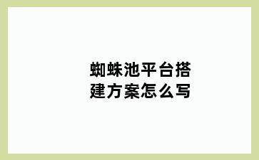 蜘蛛池平台搭建方案怎么写