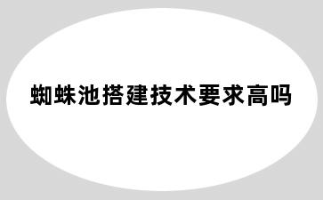 蜘蛛池搭建技术要求高吗