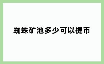 蜘蛛矿池多少可以提币