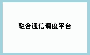 融合通信调度平台