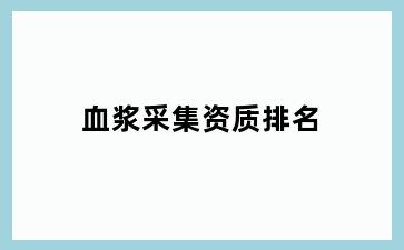 血浆采集资质排名