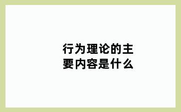 行为理论的主要内容是什么