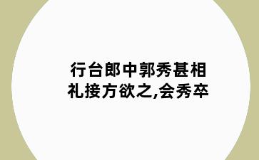 行台郎中郭秀甚相礼接方欲之,会秀卒