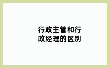 行政主管和行政经理的区别