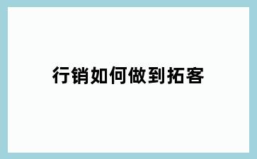 行销如何做到拓客