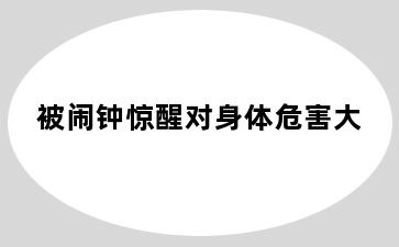 被闹钟惊醒对身体危害大