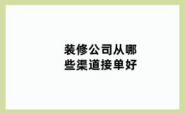 装修公司从哪些渠道接单好