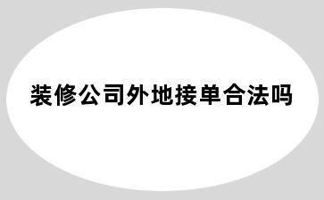 装修公司外地接单合法吗