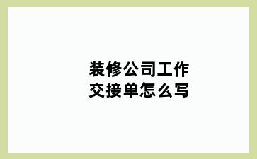 装修公司工作交接单怎么写