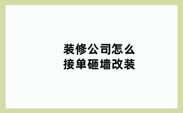 装修公司怎么接单砸墙改装