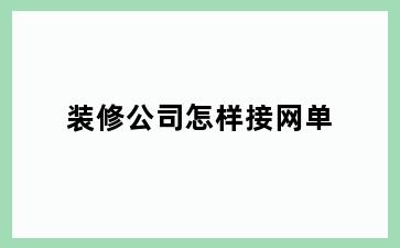 装修公司怎样接网单