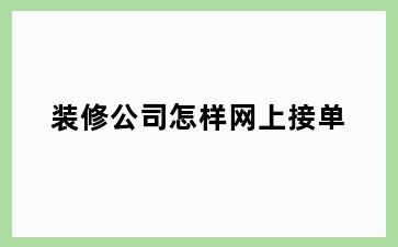 装修公司怎样网上接单