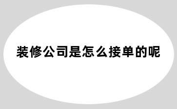 装修公司是怎么接单的呢