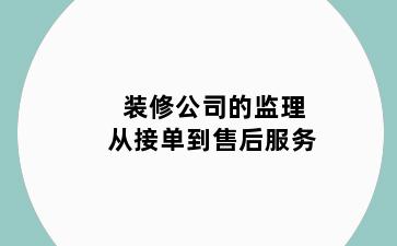 装修公司的监理从接单到售后服务