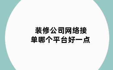 装修公司网络接单哪个平台好一点