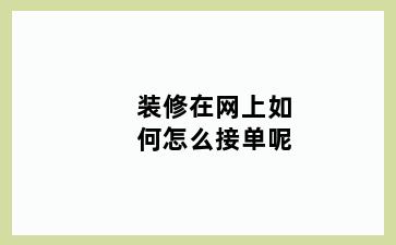 装修在网上如何怎么接单呢