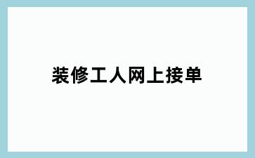 装修工人网上接单