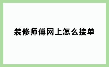 装修师傅网上怎么接单