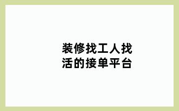 装修找工人找活的接单平台