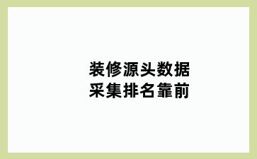 装修源头数据采集排名靠前