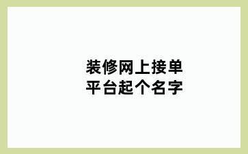 装修网上接单平台起个名字