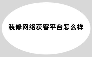 装修网络获客平台怎么样