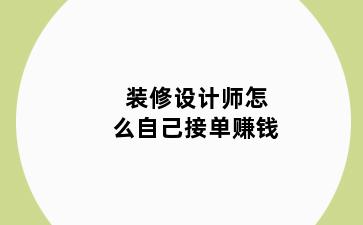 装修设计师怎么自己接单赚钱