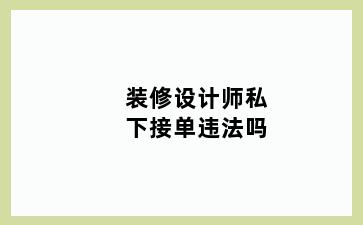 装修设计师私下接单违法吗