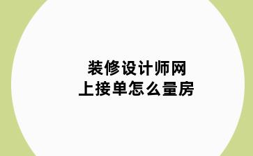 装修设计师网上接单怎么量房