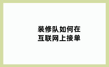 装修队如何在互联网上接单