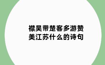 襟吴带楚客多游赞美什么的诗句