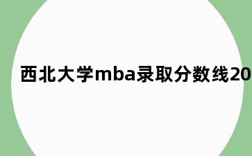 西北大学mba录取分数线2020